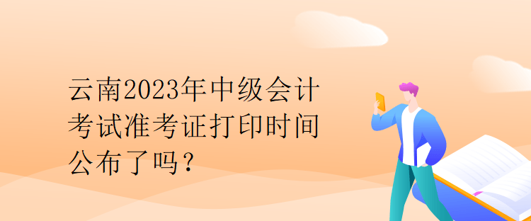 云南2023年中級(jí)會(huì)計(jì)考試準(zhǔn)考證打印時(shí)間公布了嗎？