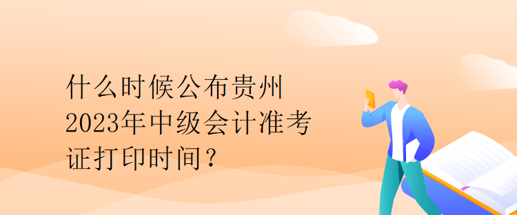 什么時(shí)候公布貴州2023年中級(jí)會(huì)計(jì)準(zhǔn)考證打印時(shí)間？