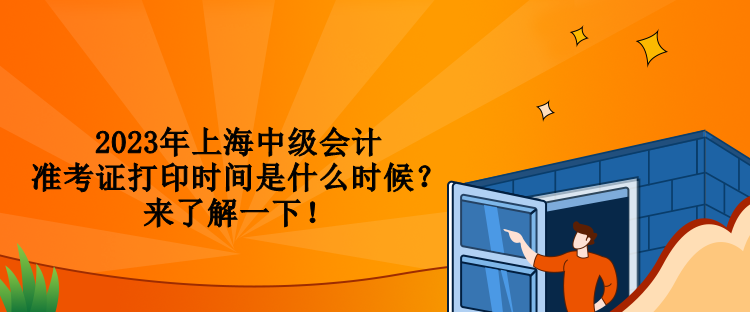 2023年上海中級會計準(zhǔn)考證打印時間是什么時候？來了解一下！