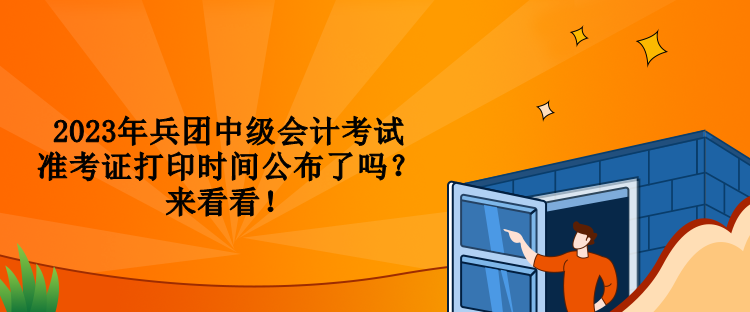 2023年兵團(tuán)中級(jí)會(huì)計(jì)考試準(zhǔn)考證打印時(shí)間公布了嗎？來(lái)看看！