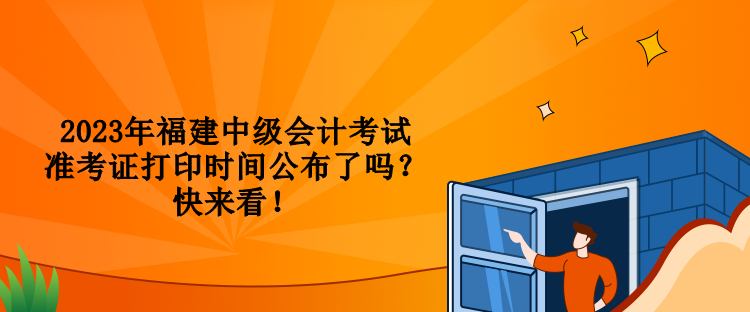 2023年福建中級會計考試準(zhǔn)考證打印時間公布了嗎？快來看！