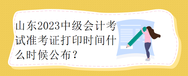 山東2023中級會計(jì)考試準(zhǔn)考證打印時間什么時候公布？