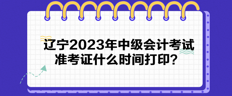 遼寧2023年中級會計考試準考證什么時間打?。? suffix=