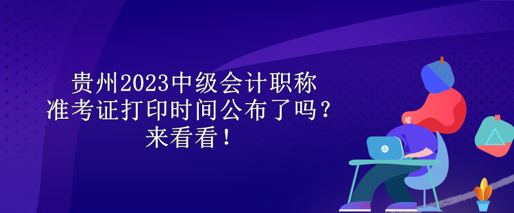 貴州2023中級會計職稱準考證打印時間公布了嗎？來看看！