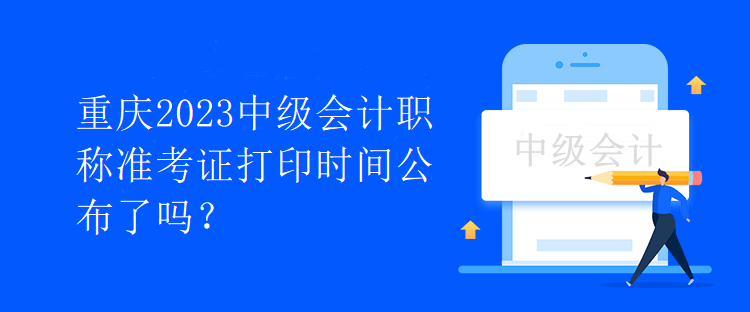 重慶2023中級會計職稱準(zhǔn)考證打印時間公布了嗎？