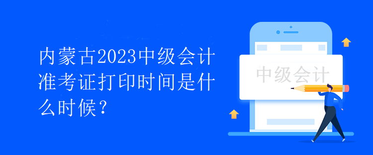 內蒙古2023中級會計準考證打印時間是什么時候？