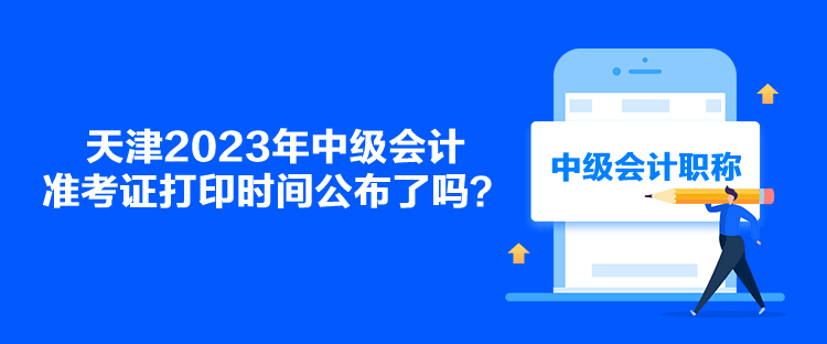 天津2023年中級會計準(zhǔn)考證打印時間公布了嗎？