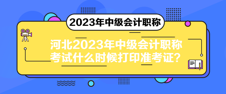 河北2023年中級會計職稱考試什么時候打印準(zhǔn)考證？