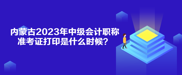 內(nèi)蒙古2023年中級(jí)會(huì)計(jì)職稱準(zhǔn)考證打印是什么時(shí)候？