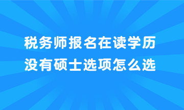 稅務(wù)師報(bào)名在讀學(xué)歷沒(méi)有碩士選項(xiàng)怎么選？