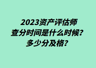 2023資產(chǎn)評(píng)估師查分時(shí)間是什么時(shí)候？多少分及格？