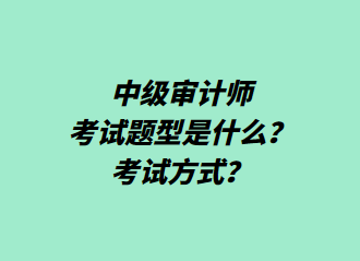 中級審計師考試題型是什么？考試方式？