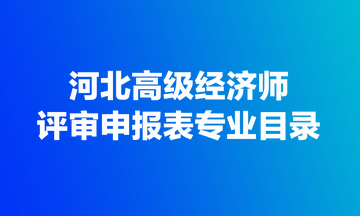 河北高級經(jīng)濟師評審申報表專業(yè)目錄