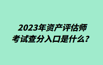 2023年資產(chǎn)評(píng)估師考試查分入口是什么？