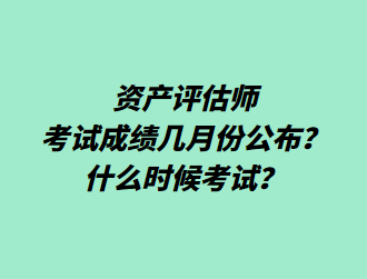 資產(chǎn)評(píng)估師考試成績(jī)幾月份公布？什么時(shí)候考試？