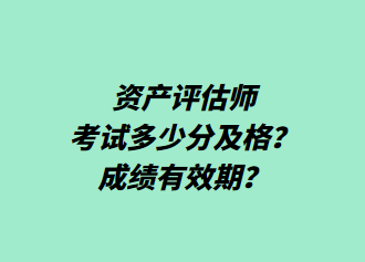 資產(chǎn)評(píng)估師考試多少分及格？成績(jī)有效期？