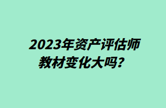 2023年資產(chǎn)評(píng)估師教材變化大嗎？