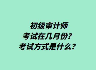 初級審計師考試在幾月份？考試方式是什么？