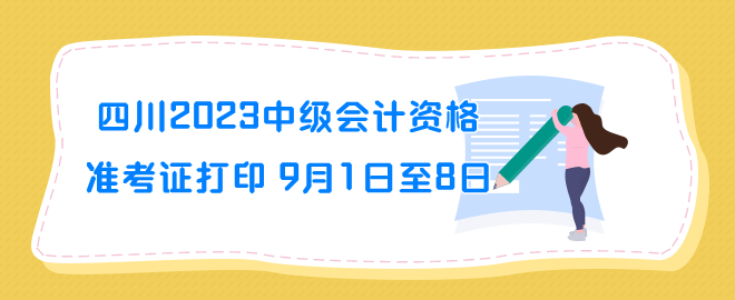 四川2023年中級會計資格準(zhǔn)考證打印時間9月1日至8日