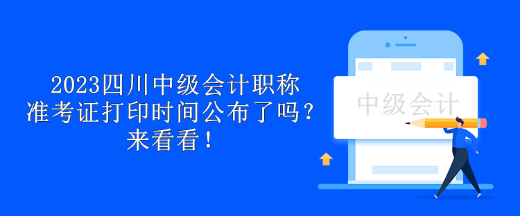 2023四川中級(jí)會(huì)計(jì)職稱準(zhǔn)考證打印時(shí)間公布了嗎？來看看！