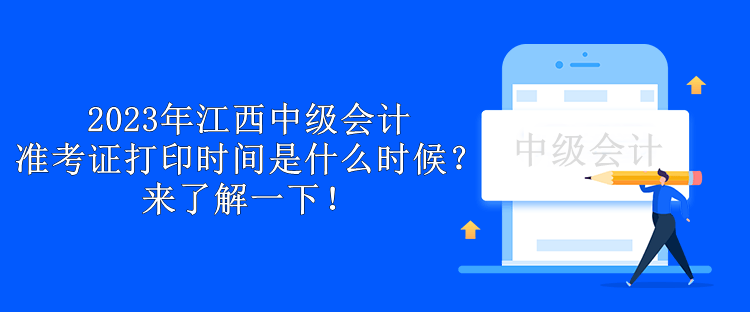 2023年江西中級會計準(zhǔn)考證打印時間是什么時候？來了解一下！