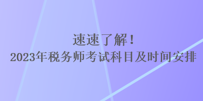 速速了解！2023年稅務(wù)師考試科目及時(shí)間安排