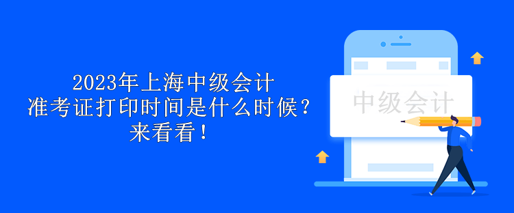 2023年上海中級(jí)會(huì)計(jì)準(zhǔn)考證打印時(shí)間是什么時(shí)候？來看看！