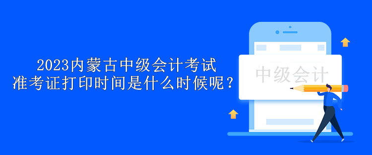 2023內(nèi)蒙古中級會計考試準考證打印時間是什么時候呢？