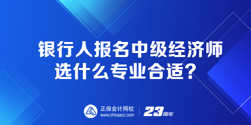 銀行人報名中級經(jīng)濟(jì)師選什么專業(yè)合適？