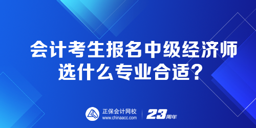 會計考生報名中級經(jīng)濟師選什么專業(yè)合適？