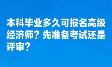 本科畢業(yè)多久可報名高級經濟師？先準備考試還是評審？