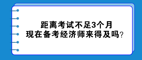 距離考試不足3個月，現(xiàn)在備考初中級經(jīng)濟師來得及嗎？