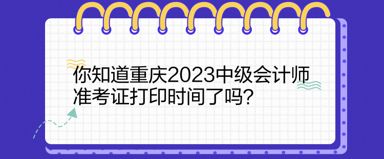 你知道重慶2023中級(jí)會(huì)計(jì)師準(zhǔn)考證打印時(shí)間了嗎？