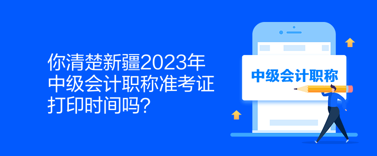 你清楚新疆2023年中級會計職稱準考證打印時間嗎？