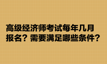 高級經(jīng)濟(jì)師考試每年幾月報(bào)名？需要滿足哪些條件？