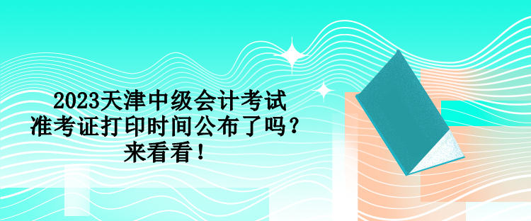 2023天津中級(jí)會(huì)計(jì)考試準(zhǔn)考證打印時(shí)間公布了嗎？來(lái)看看！