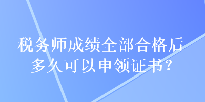 稅務(wù)師成績(jī)?nèi)亢细窈蠖嗑每梢陨觐I(lǐng)證書？