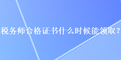 稅務(wù)師合格證書什么時候能領(lǐng)?。? suffix=