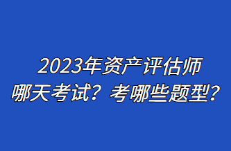 2023年資產(chǎn)評(píng)估師哪天考試？考哪些題型？