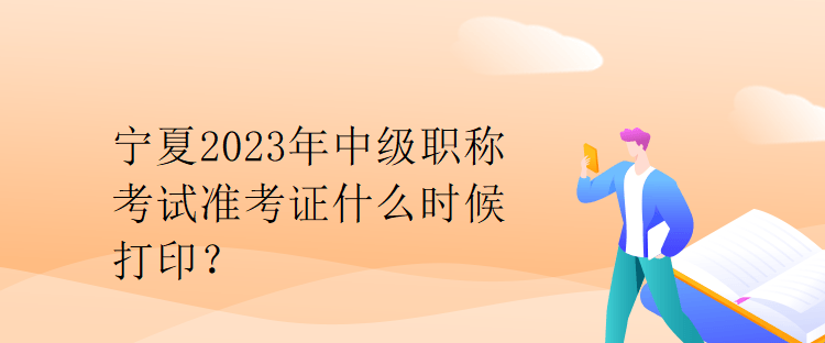 寧夏2023年中級(jí)職稱考試準(zhǔn)考證什么時(shí)候打??？