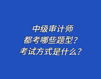 中級(jí)審計(jì)師都考哪些題型？考試方式是什么？