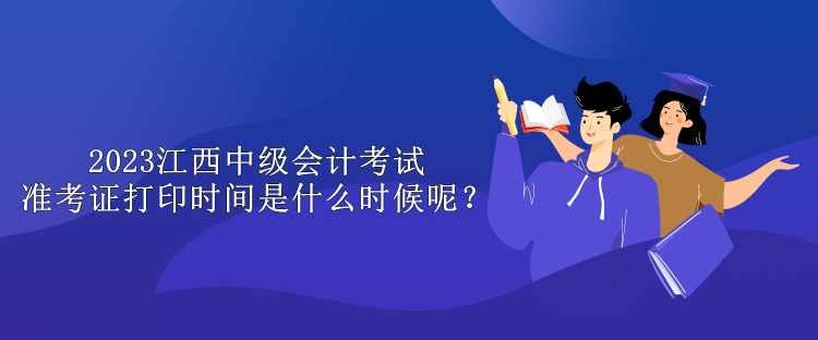 2023江西中級(jí)會(huì)計(jì)考試準(zhǔn)考證打印時(shí)間是什么時(shí)候呢？