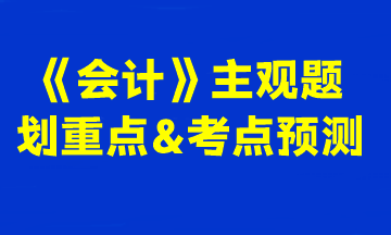 2023注會《會計(jì)》主觀題劃重點(diǎn)&考點(diǎn)預(yù)測