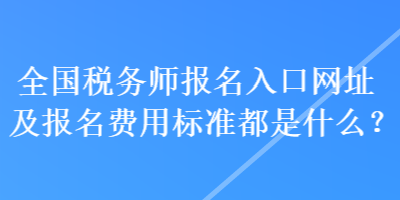 全國稅務(wù)師報(bào)名入口網(wǎng)址及報(bào)名費(fèi)用標(biāo)準(zhǔn)都是什么？