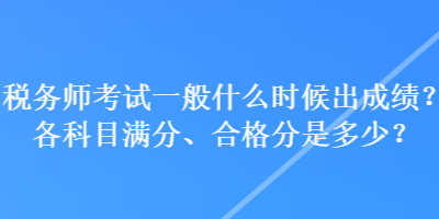 稅務師考試一般什么時候出成績？各科目滿分、合格分是多少？