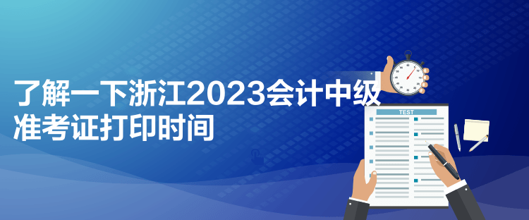 了解一下浙江2023會(huì)計(jì)中級(jí)準(zhǔn)考證打印時(shí)間