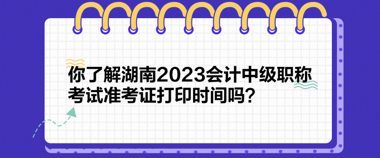 你了解湖南2023會(huì)計(jì)中級職稱考試準(zhǔn)考證打印時(shí)間嗎？