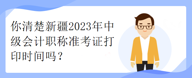 你清楚新疆2023年中級會計職稱準考證打印時間嗎？