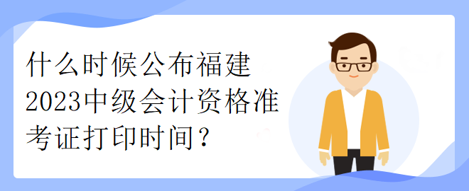 什么時(shí)候公布福建2023中級(jí)會(huì)計(jì)資格準(zhǔn)考證打印時(shí)間？