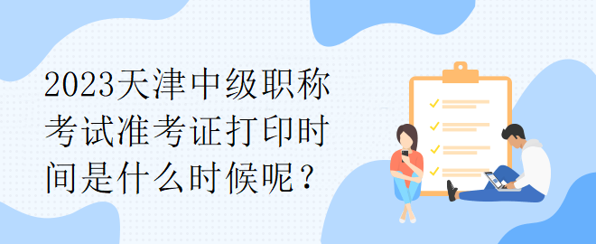 2023天津中級職稱考試準(zhǔn)考證打印時間是什么時候呢？